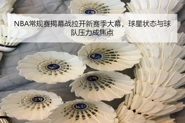 NBA常规赛揭幕战拉开新赛季大幕，球星状态与球队压力成焦点